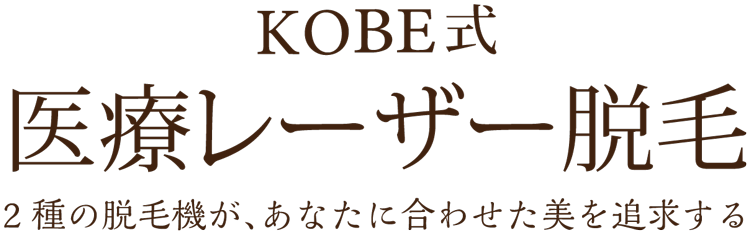 2種の脱毛機で、あなたに合わせた美を追求 KOBE式 全身「美」脱毛